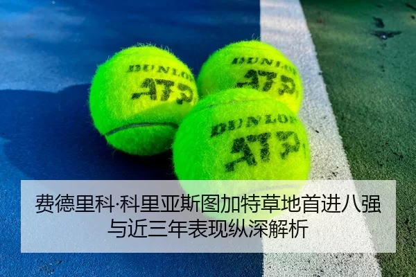 费德里科·科里亚斯图加特草地首进八强与近三年表现纵深解析